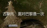 古斯托：面对巴黎是一次不错的考验，只是进决赛还不够我们要取胜