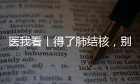 医我看丨得了肺结核，别慌
！这样能治好
