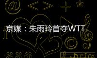 京媒
	�：朱雨玲首夺WTT大满贯冠军，复出不到一年2次夺冠