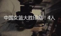中国女篮大胜印尼！4人表现完美�！1人取代李梦，2个瑕疵要整改