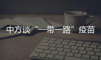 中方谈“一带一路”疫苗合作伙伴关系倡议落实进展�：已提供3.5亿剂疫苗和原液