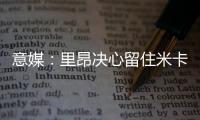 意媒：里昂决心留住米卡乌塔泽	，但马蒂奇等高薪球员或将离队