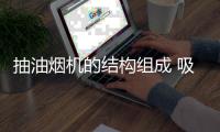 抽油烟机的结构组成 吸油烟机组成部件