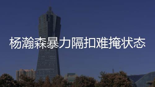 杨瀚掩状他要通过这几场比赛
