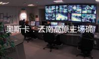奥斯卡：云南高原主场确实有优势
，我刚来时训练挺难适应