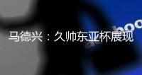 马德兴：久帅东亚杯展现指挥功力
	，国内青训触球落后日本30年