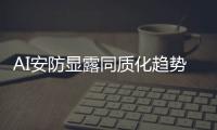 AI安防显露同质化趋势 用户产生“选择困难症”