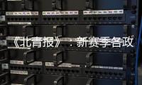 《北青报》	：新赛季各政策仍在讨论 或月底公布