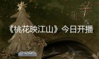 《桃花映江山》今日开播	！刘学义孟子义演绎势均力敌权谋CP