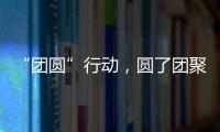 “团圆”行动	，圆了团聚梦