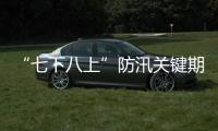 “七下八上”防汛关键期今天结束
，汛情呈现六大特点