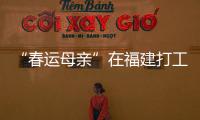 “春运母亲”在福建打工受善待