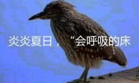 炎炎夏日，“会呼吸的床垫”让你多睡1小时