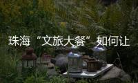 珠海“文旅大餐”如何让城市流量变消费增量？