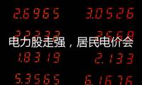 电力股走强
，居民电价会上涨吗�？