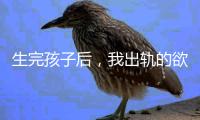 生完孩子后，我出轨的欲望非常强烈！（女性勿入）