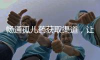 畅通孤儿药获取渠道，让“生命至上”的理念熠熠发光丨快评