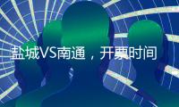 盐城VS南通，开票时间定了	！