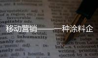 移动营销——一种涂料企业不容忽视的营销方式