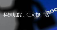 科技赋能，让文物“活”起来
，文化“潮”起来