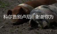 科尔告别卢尼：谢谢你为球队所做的一切 执教你是不可思议的经历