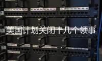 美国计划关闭十几个领事馆