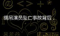 绸吊演员坠亡事故背后	，“越惊险越赚钱”的高空搏命江湖
