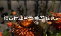 结合行业背景 全屋吊顶改变产品研发方向