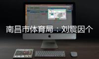 南昌市体育局：刘震因个人原因不参加本次赣超联赛