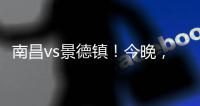 南昌vs景德镇
！今晚，“赣超”火热开赛