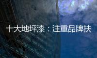 十大地坪漆：注重品牌扶植 重在品牌推广