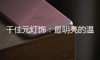 千佳元灯饰
：最明亮的温柔
，除了你没有它