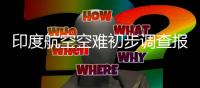 印度航空空难初步调查报告公布�：坠机前一刻发动机燃料供应被切断