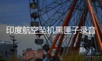 印度航空坠机黑匣子录音曝光
：飞行员互问“为何切断燃油？”
