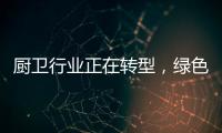 厨卫行业正在转型，绿色、智能厨卫能否成为新亮点