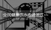 全民健康饮水走进浙江——寻源沁园&龙巍