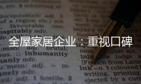 全屋家居企业：重视口碑塑造 致力质量产品