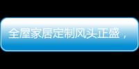 全屋家居定制风头正盛，门窗品牌随之蠢蠢欲动
