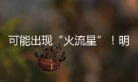 可能出现“火流星”！明晚这场流星雨千万别错过