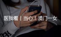 医我看丨当心！澳门一女子腹泻发烧后引发肾衰竭