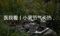 医我看丨小暑节气炎热	，宜祛湿养心