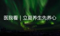 医我看｜立夏养生先养心，专家支招夏季健康攻略