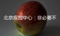 北京疾控中心：非必要不出京 非必要不出境 非必要不聚集