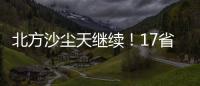 北方沙尘天继续！17省份受影响 19日或杀回马枪