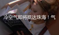 冷空气即将抵达珠海	！气温逐日下降
，最低温降至→
