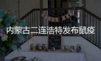 内蒙古二连浩特发布鼠疫疫情Ⅳ级预警