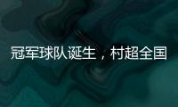 冠军球队诞生，村超全国赛上海赛区超级冠军夜燃情落幕