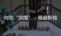 向北“突围”	：俄最新核动力破冰船下水