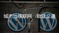 城市地铁联网　助建交通强国