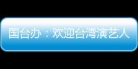国台办：欢迎台湾演艺人员前来大陆发展